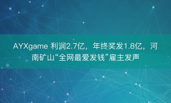 AYXgame 利润2.7亿，年终奖发1.8亿，河南矿山“全网最爱发钱”雇主发声
