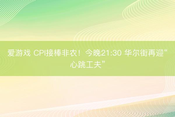 爱游戏 CPI接棒非农！今晚21:30 华尔街再迎“心跳工夫”