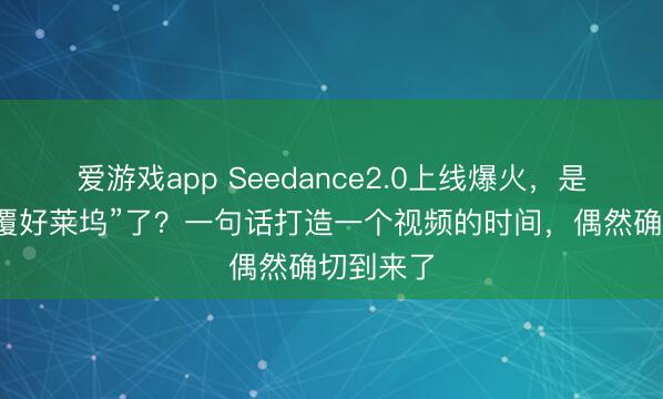 爱游戏app Seedance2.0上线爆火，是时候“颠覆好莱坞”了？一句话打造一个视频的时间，偶然确切到来了