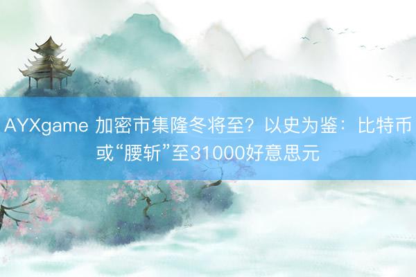 AYXgame 加密市集隆冬将至?以史为鉴:比特币或“腰斩”至31000好意思元