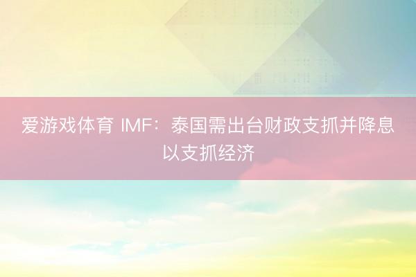 爱游戏体育 IMF：泰国需出台财政支抓并降息以支抓经济