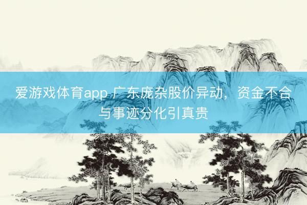 爱游戏体育app 广东庞杂股价异动,资金不合与事迹分化引真贵