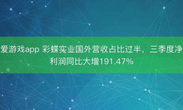 爱游戏app 彩蝶实业国外营收占比过半，三季度净利润同比大增191.47%