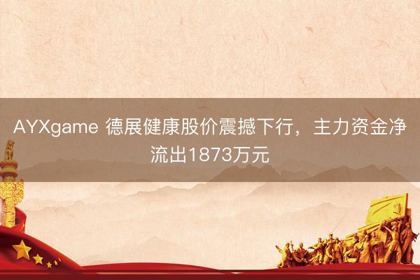 AYXgame 德展健康股价震撼下行,主力资金净流出1873万元