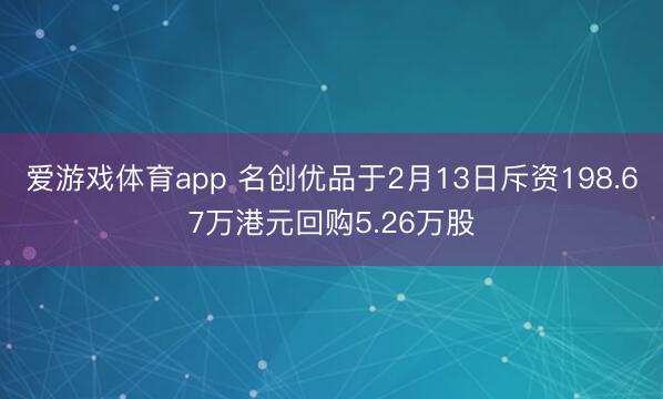 爱游戏体育app 名创优品于2月13日斥资198.67万港元回购5.26万股
