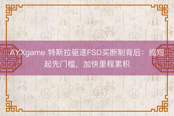 AYXgame 特斯拉驱逐FSD买断制背后：缩短起先门槛，加快里程累积