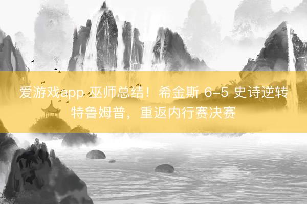 爱游戏app 巫师总结！希金斯 6-5 史诗逆转特鲁姆普，重返内行赛决赛