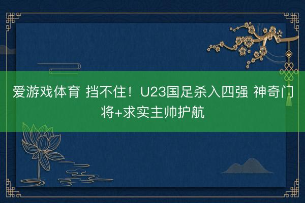 爱游戏体育 挡不住!U23国足杀入四强 神奇门将+求实主帅护航