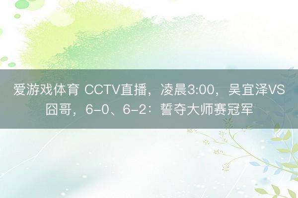 爱游戏体育 CCTV直播，凌晨3:00，吴宜泽VS囧哥，6-0、6-2：誓夺大师赛冠军