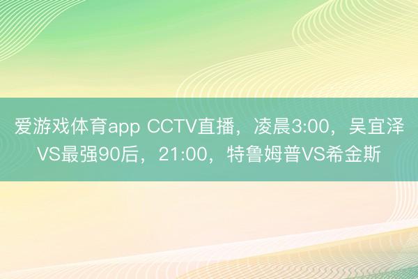 爱游戏体育app CCTV直播，凌晨3:00，吴宜泽VS最强90后，21:00，特鲁姆普VS希金斯
