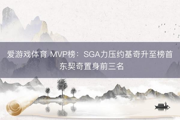 爱游戏体育 MVP榜：SGA力压约基奇升至榜首 东契奇置身前三名