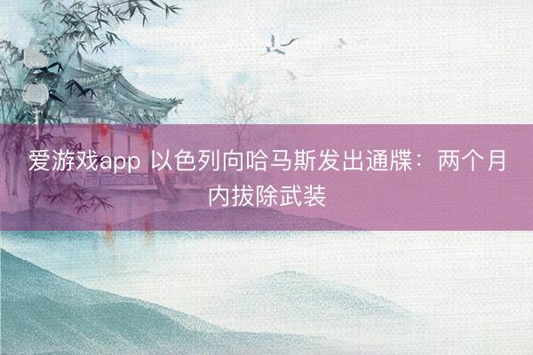 爱游戏app 以色列向哈马斯发出通牒：两个月内拔除武装