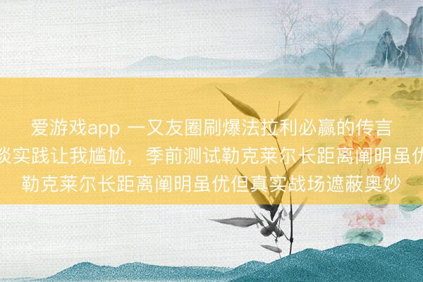 爱游戏app 一又友圈刷爆法拉利必赢的传言,巴林正赛第一圈惨淡实践让我尴尬,季前测试勒克莱尔长距离阐明虽优但真实战场遮蔽奥妙