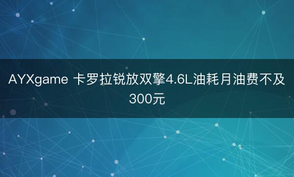 AYXgame 卡罗拉锐放双擎4.6L油耗月油费不及300元