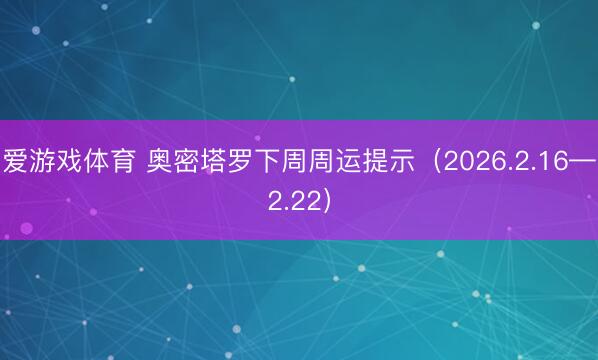 爱游戏体育 奥密塔罗下周周运提示(2026.2.16—2.22)