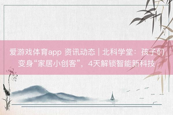 爱游戏体育app 资讯动态 | 北科学堂：孩子们变身“家居小创客”，4天解锁智能新科技