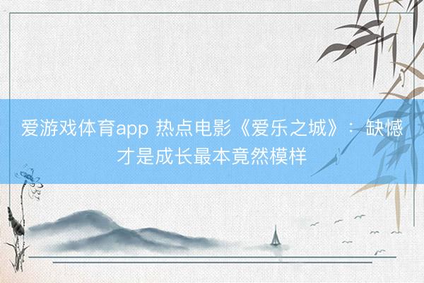 爱游戏体育app 热点电影《爱乐之城》:缺憾才是成长最本竟然模样