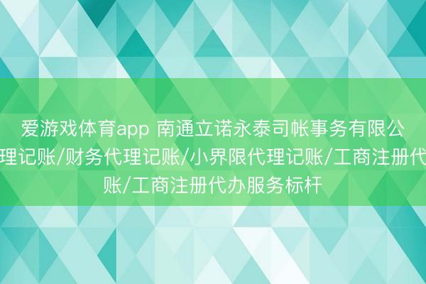 爱游戏体育app 南通立诺永泰司帐事务有限公司：司帐代理记账/财务代理记账/小界限代理记账/工商注册代办服务标杆