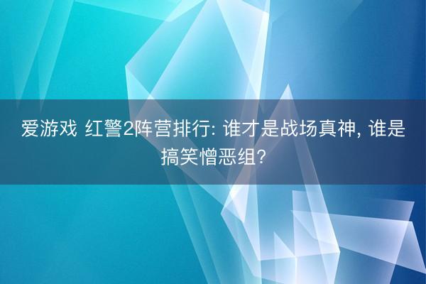 爱游戏 红警2阵营排行: 谁才是战场真神, 谁是搞笑憎恶组?