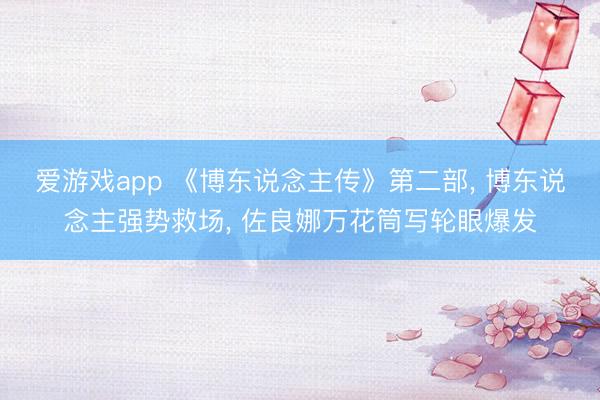 爱游戏app 《博东说念主传》第二部， 博东说念主强势救场， 佐良娜万花筒写轮眼爆发