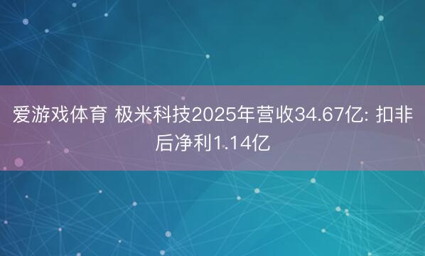 爱游戏体育 极米科技2025年营收34.67亿: 扣非后净利1.14亿