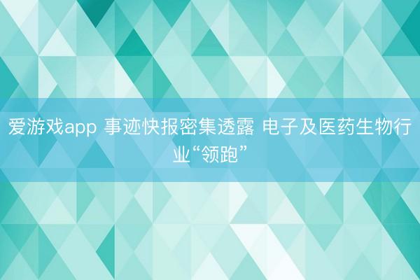 爱游戏app 事迹快报密集透露 电子及医药生物行业“领跑”