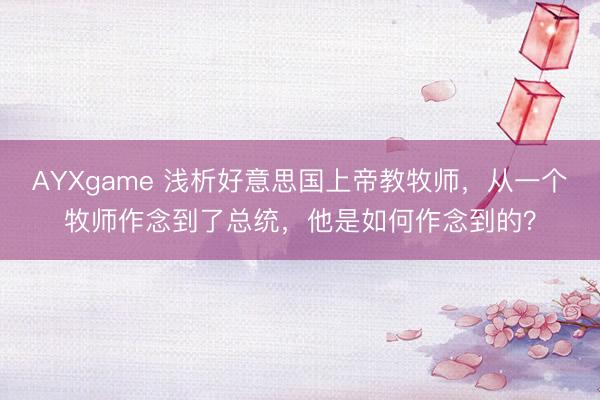 AYXgame 浅析好意思国上帝教牧师,从一个牧师作念到了总统,他是如何作念到的?