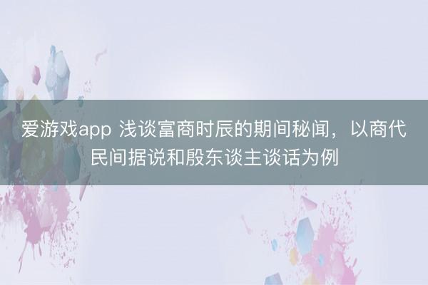 爱游戏app 浅谈富商时辰的期间秘闻，以商代民间据说和殷东谈主谈话为例