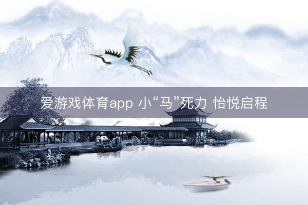 爱游戏体育app 小“马”死力 怡悦启程