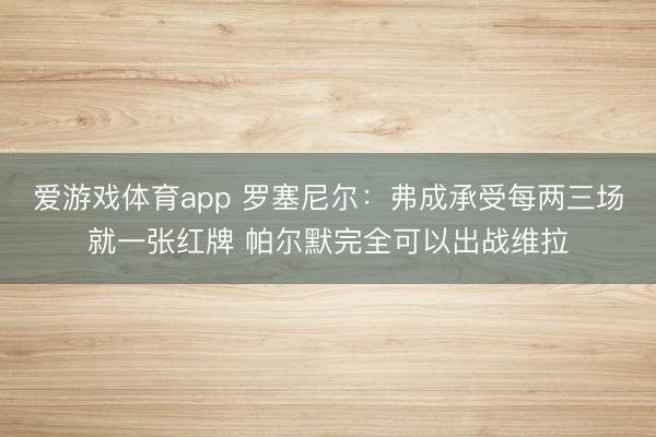 爱游戏体育app 罗塞尼尔：弗成承受每两三场就一张红牌 帕尔默完全可以出战维拉