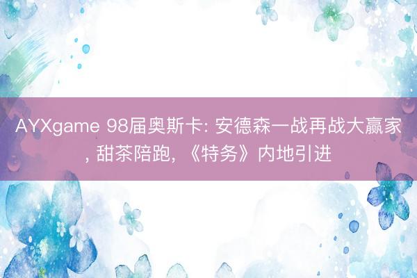 AYXgame 98届奥斯卡: 安德森一战再战大赢家， 甜茶陪跑， 《特务》内地引进