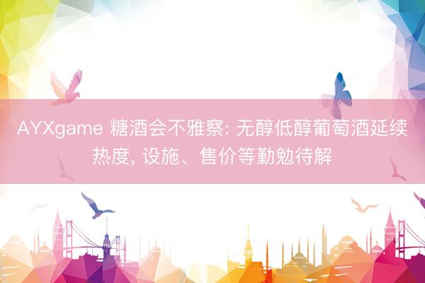 AYXgame 糖酒会不雅察: 无醇低醇葡萄酒延续热度， 设施、售价等勤勉待解