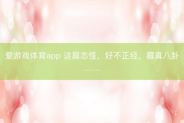爱游戏体育app 这篇志怪，好不正经，藏真八卦……