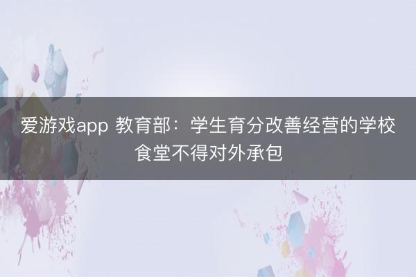 爱游戏app 教育部:学生育分改善经营的学校食堂不得对外承包