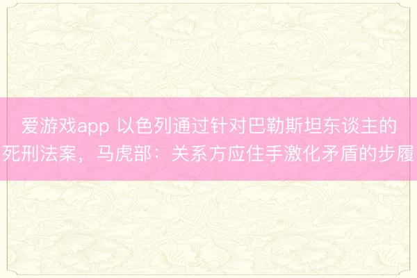 爱游戏app 以色列通过针对巴勒斯坦东谈主的死刑法案,马虎部:关系方应住手激化矛盾的步履