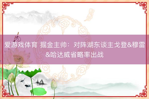 爱游戏体育 掘金主帅:对阵湖东谈主戈登&穆雷&哈达威省略率出战