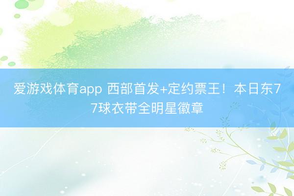 爱游戏体育app 西部首发+定约票王!本日东77球衣带全明星徽章