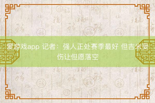 爱游戏app 记者:强人正处赛季最好 但吉米受伤让但愿落空