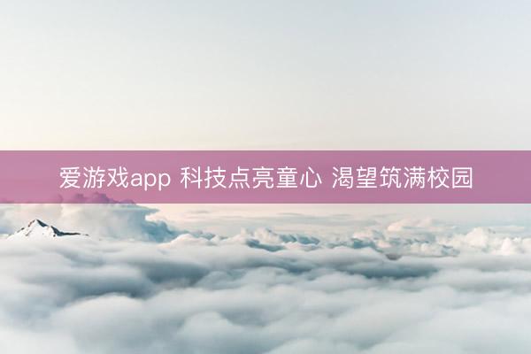 爱游戏app 科技点亮童心 渴望筑满校园