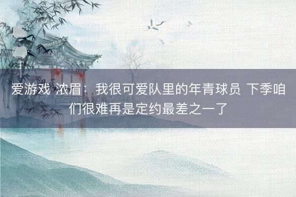 爱游戏 浓眉:我很可爱队里的年青球员 下季咱们很难再是定约最差之一了