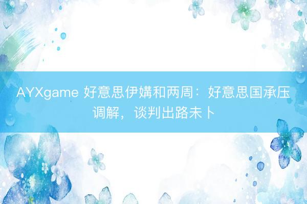 AYXgame 好意思伊媾和两周:好意思国承压调解,谈判出路未卜