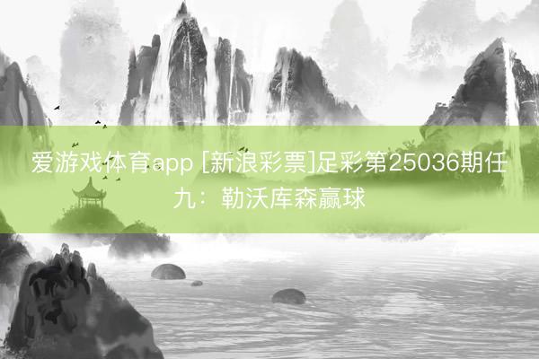 爱游戏体育app [新浪彩票]足彩第25036期任九：勒沃库森赢球