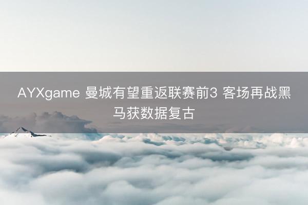 AYXgame 曼城有望重返联赛前3 客场再战黑马获数据复古
