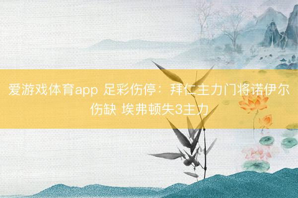 爱游戏体育app 足彩伤停：拜仁主力门将诺伊尔伤缺 埃弗顿失3主力