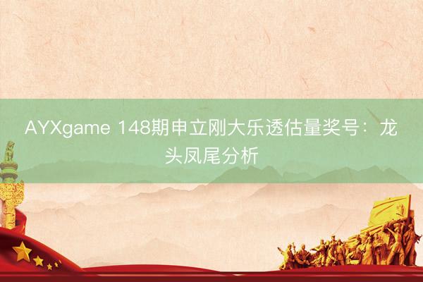 AYXgame 148期申立刚大乐透估量奖号：龙头凤尾分析