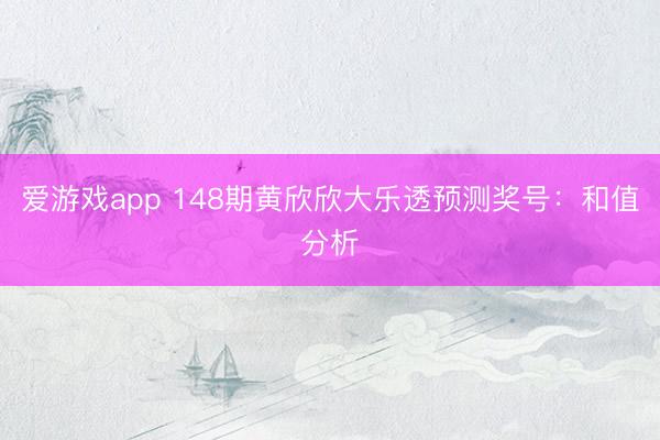 爱游戏app 148期黄欣欣大乐透预测奖号：和值分析