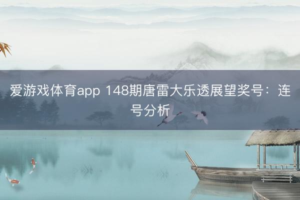 爱游戏体育app 148期唐雷大乐透展望奖号：连号分析