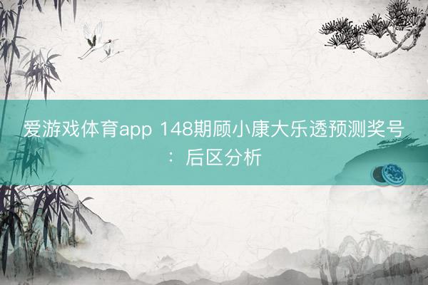 爱游戏体育app 148期顾小康大乐透预测奖号：后区分析