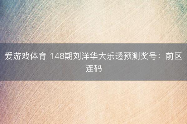 爱游戏体育 148期刘洋华大乐透预测奖号:前区连码
