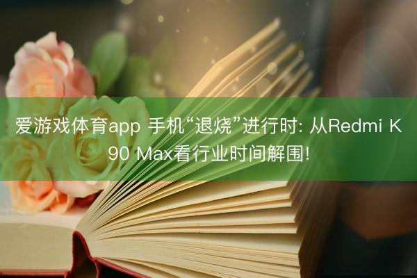 爱游戏体育app 手机“退烧”进行时: 从Redmi K90 Max看行业时间解围!